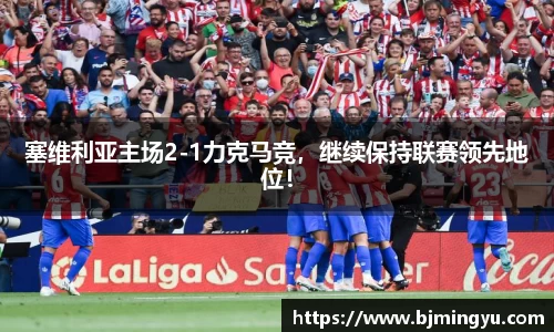 塞维利亚主场2-1力克马竞，继续保持联赛领先地位！