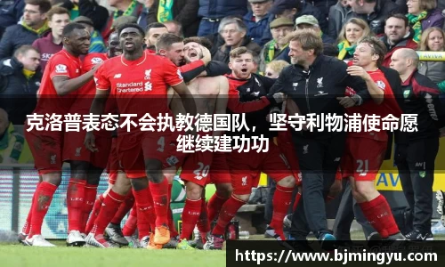 克洛普表态不会执教德国队，坚守利物浦使命愿继续建功功