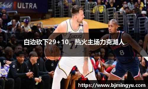 白边砍下29+10，热火主场力克湖人