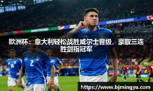 欧洲杯：意大利轻松战胜威尔士晋级，豪取三连胜剑指冠军