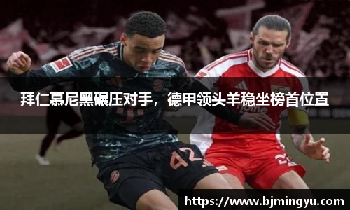 拜仁慕尼黑碾压对手，德甲领头羊稳坐榜首位置