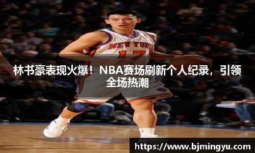 林书豪表现火爆！NBA赛场刷新个人纪录，引领全场热潮