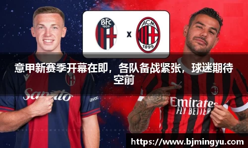 意甲新赛季开幕在即，各队备战紧张，球迷期待空前