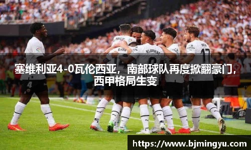 塞维利亚4-0瓦伦西亚，南部球队再度掀翻豪门，西甲格局生变