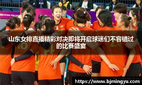 山东女排直播精彩对决即将开启球迷们不容错过的比赛盛宴