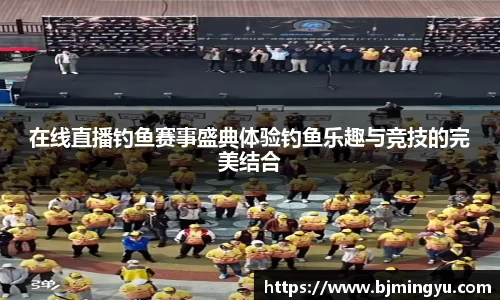 在线直播钓鱼赛事盛典体验钓鱼乐趣与竞技的完美结合