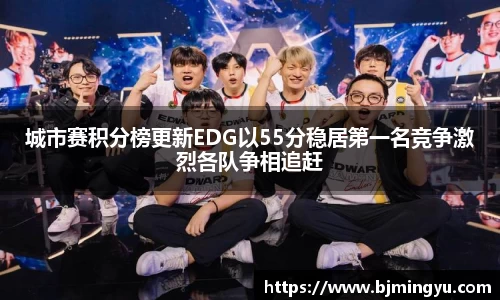 城市赛积分榜更新EDG以55分稳居第一名竞争激烈各队争相追赶