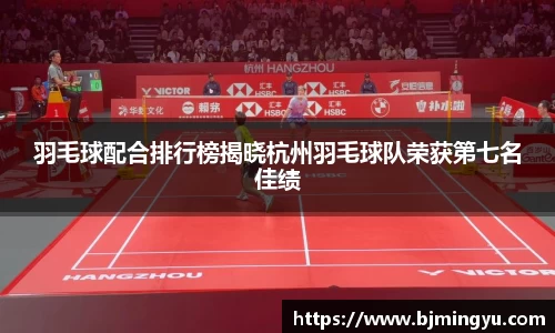 羽毛球配合排行榜揭晓杭州羽毛球队荣获第七名佳绩