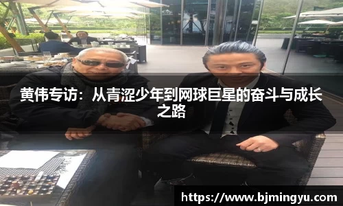 黄伟专访：从青涩少年到网球巨星的奋斗与成长之路