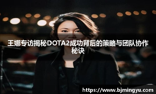 王娜专访揭秘DOTA2成功背后的策略与团队协作秘诀