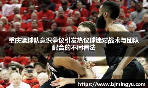 重庆篮球队意识争议引发热议球迷对战术与团队配合的不同看法