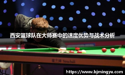 西安篮球队在大师赛中的速度优势与战术分析
