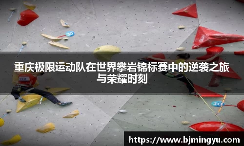 重庆极限运动队在世界攀岩锦标赛中的逆袭之旅与荣耀时刻