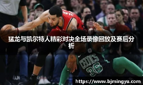 猛龙与凯尔特人精彩对决全场录像回放及赛后分析