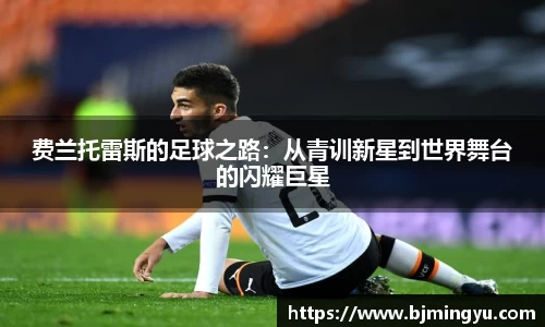 费兰托雷斯的足球之路：从青训新星到世界舞台的闪耀巨星