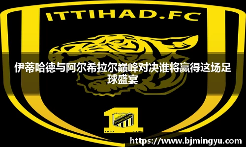 伊蒂哈德与阿尔希拉尔巅峰对决谁将赢得这场足球盛宴