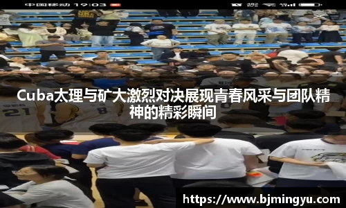 Cuba太理与矿大激烈对决展现青春风采与团队精神的精彩瞬间