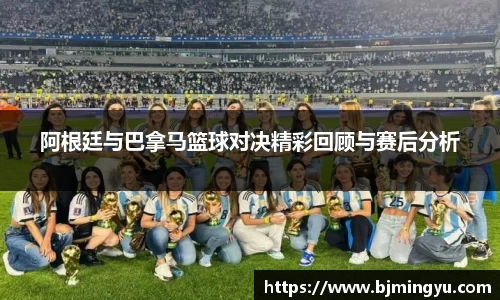 阿根廷与巴拿马篮球对决精彩回顾与赛后分析