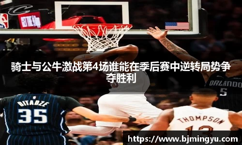 骑士与公牛激战第4场谁能在季后赛中逆转局势争夺胜利