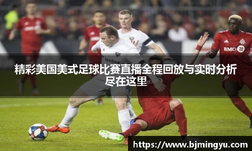 精彩美国美式足球比赛直播全程回放与实时分析尽在这里
