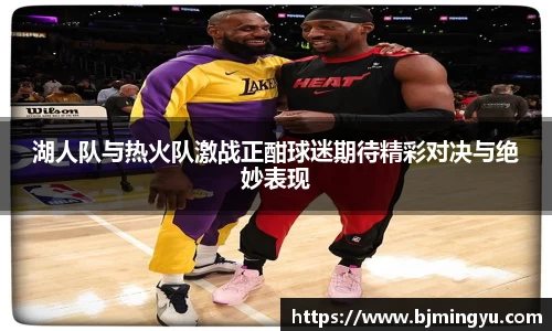 湖人队与热火队激战正酣球迷期待精彩对决与绝妙表现