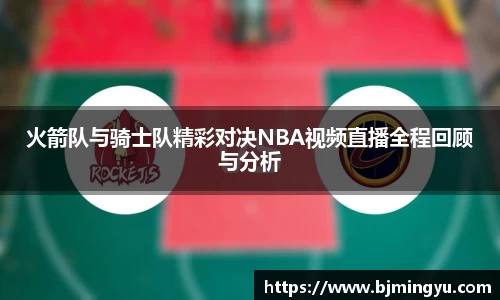 火箭队与骑士队精彩对决NBA视频直播全程回顾与分析