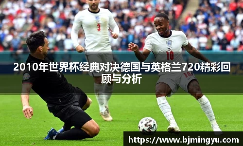 2010年世界杯经典对决德国与英格兰720精彩回顾与分析