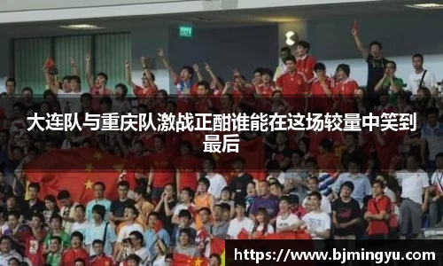 大连队与重庆队激战正酣谁能在这场较量中笑到最后