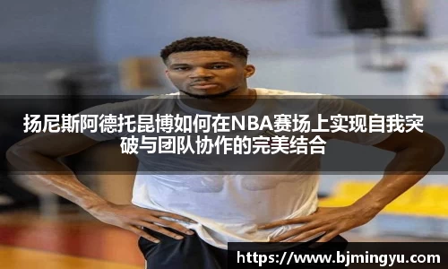 扬尼斯阿德托昆博如何在NBA赛场上实现自我突破与团队协作的完美结合