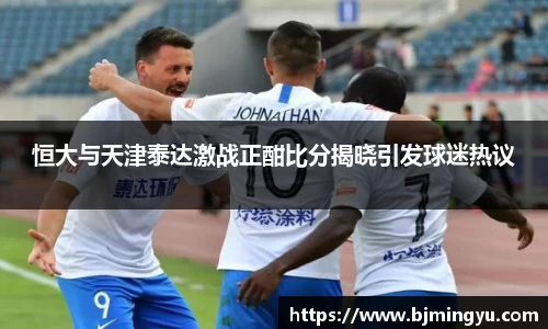 恒大与天津泰达激战正酣比分揭晓引发球迷热议