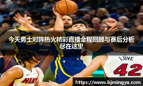 今天勇士对阵热火精彩直播全程回顾与赛后分析尽在这里