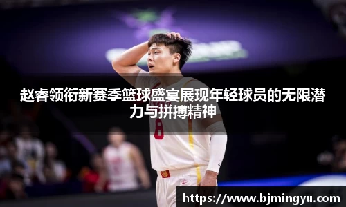 赵睿领衔新赛季篮球盛宴展现年轻球员的无限潜力与拼搏精神