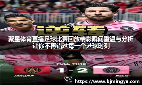聚星体育直播足球比赛回放精彩瞬间重温与分析让你不再错过每一个进球时刻