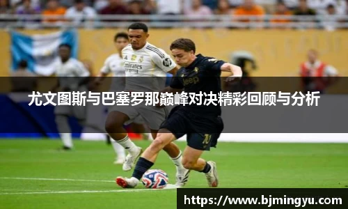 尤文图斯与巴塞罗那巅峰对决精彩回顾与分析