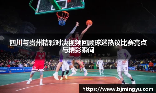 四川与贵州精彩对决视频回顾球迷热议比赛亮点与精彩瞬间