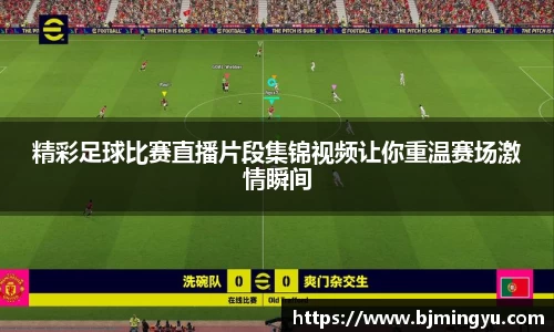 精彩足球比赛直播片段集锦视频让你重温赛场激情瞬间