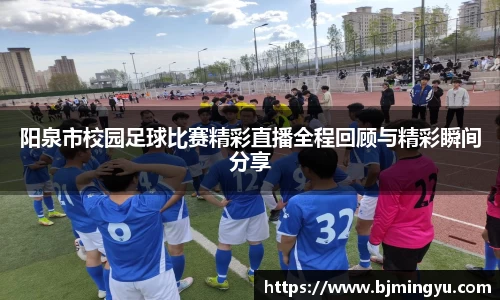 阳泉市校园足球比赛精彩直播全程回顾与精彩瞬间分享